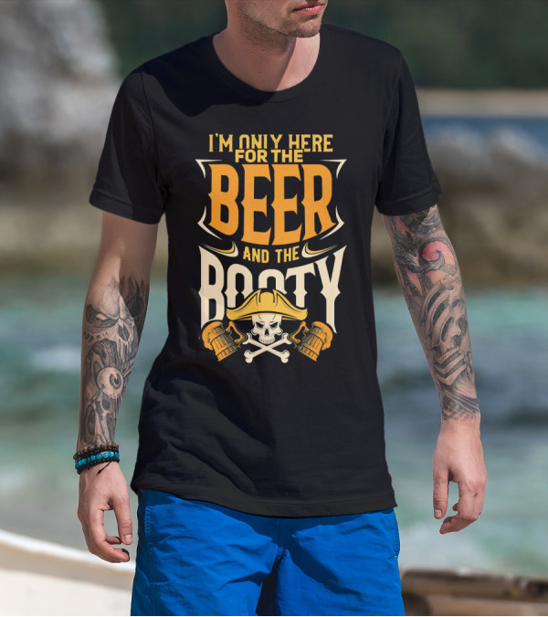 I'm Only Here For The Beer And The Booty Pirate Skull And Cross T-Shirt