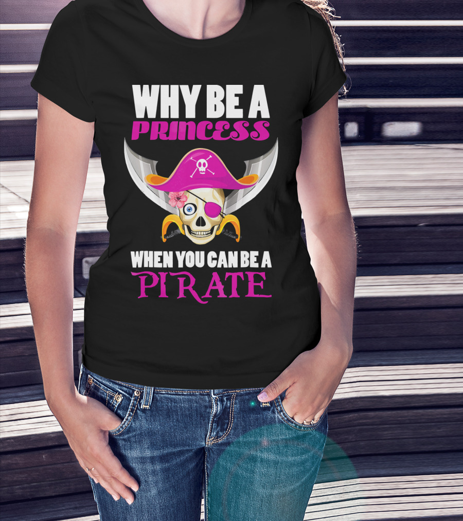 Why Be A Princess When You Can Be A Pirate Skull Hat Flowers Eyepatch T-Shirt