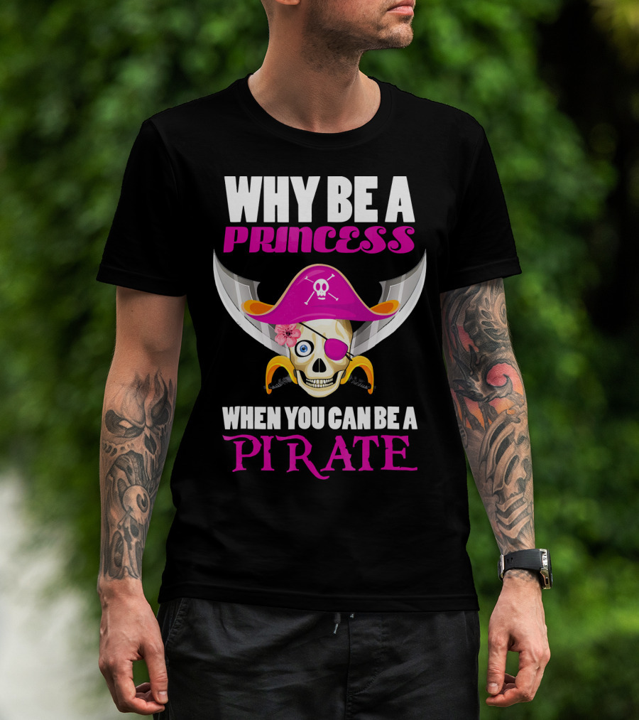 Why Be A Princess When You Can Be A Pirate Skull Hat Flowers Eyepatch T-Shirt