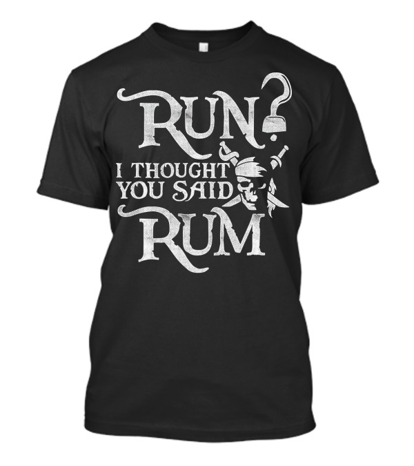 Run I Thought You Said Rum Funny Pirate Skull And Crossbones T-Shirt