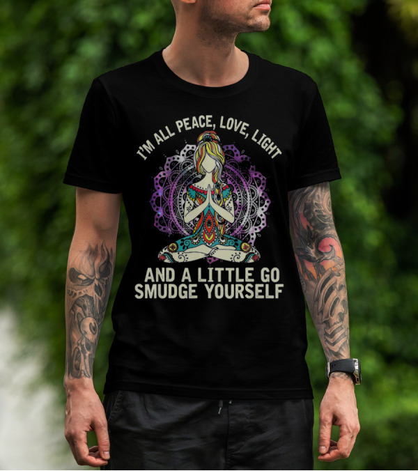 I'm All Peace Love Light And A Little Go Smudge Yourself T-Shirt