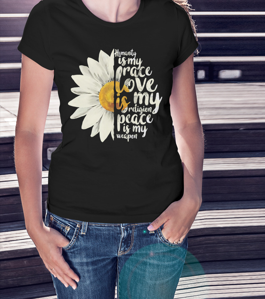Humanity Is My Race Love Is My Religion Peace Is My Weapon Daisy Flower T-Shirt