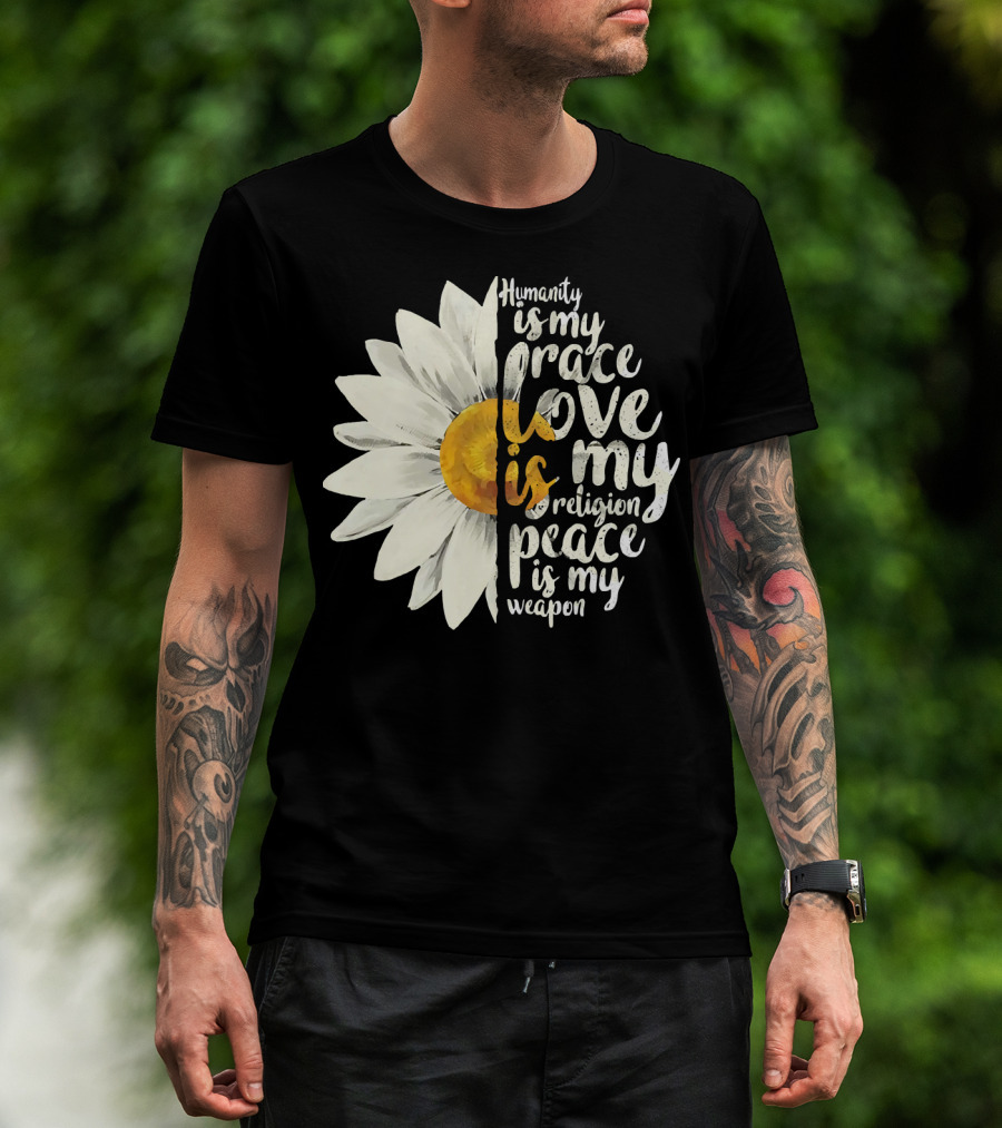 Humanity Is My Race Love Is My Religion Peace Is My Weapon Daisy Flower T-Shirt