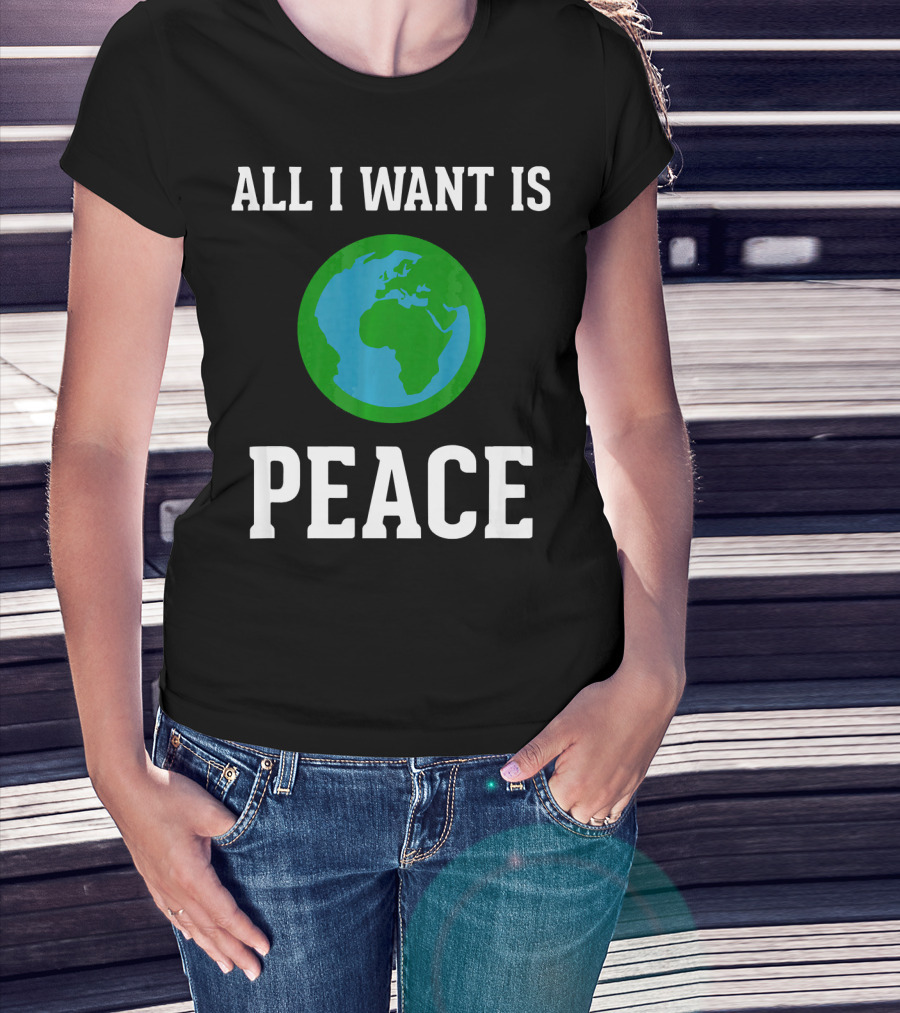 All I Want Is World Peace Earth Harmony Anti T-Shirt