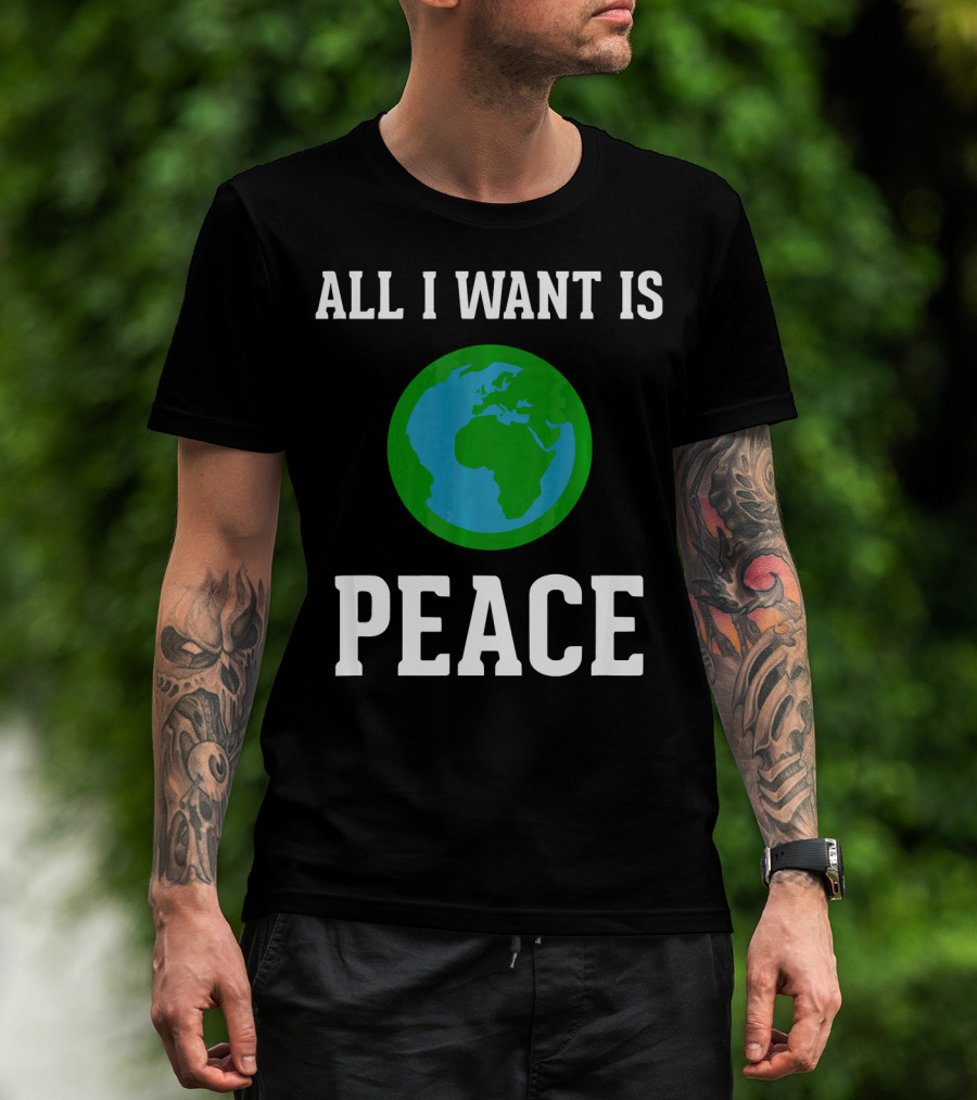 All I Want Is World Peace Earth Harmony Anti T-Shirt