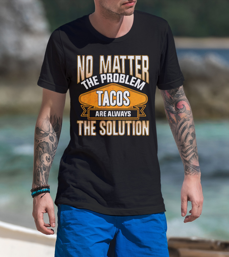 No Matter The Problem Tacos Are Always The Solution T-Shirt