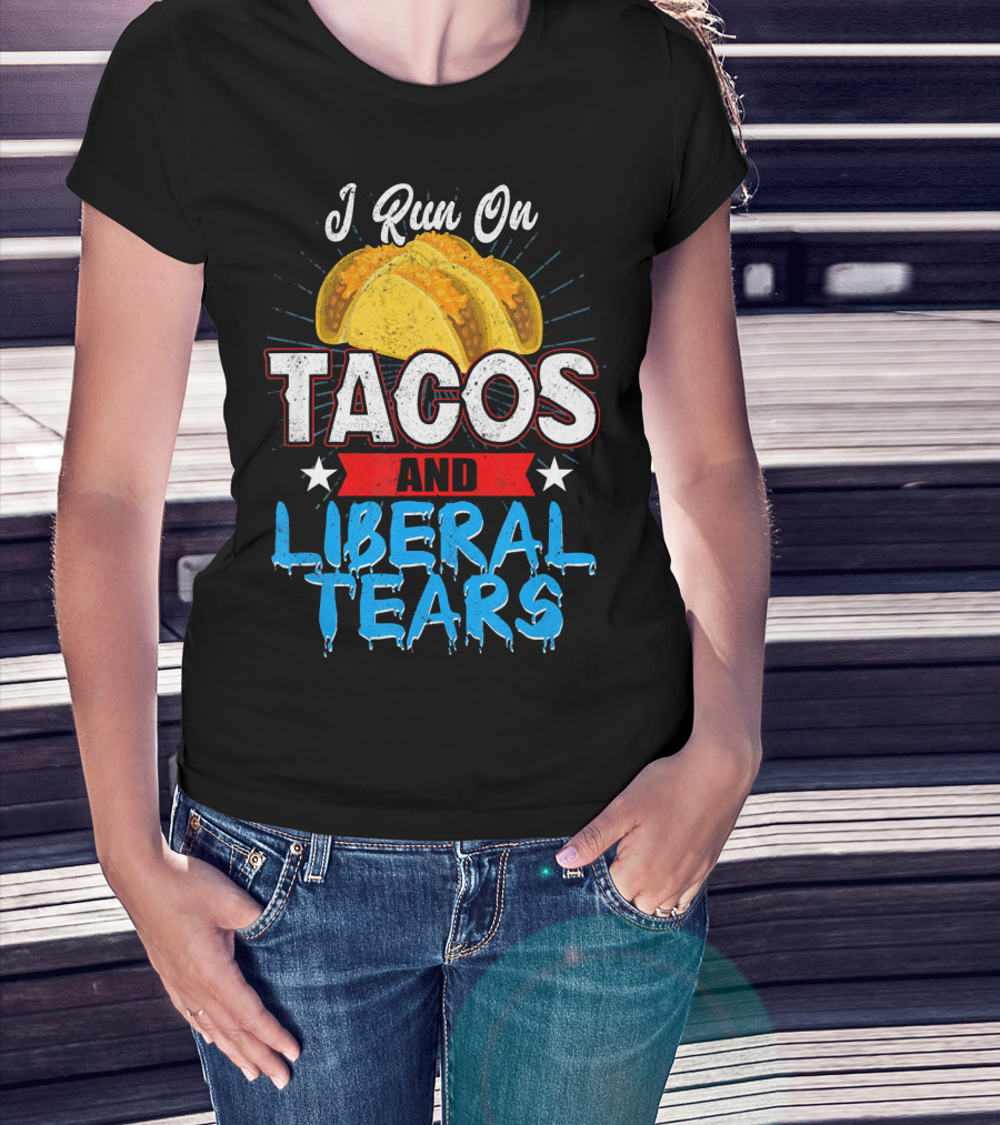I Run On Tacos And Liberal Tears T-Shirt
