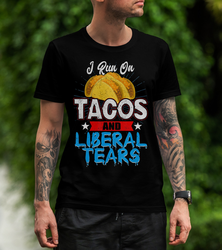 I Run On Tacos And Liberal Tears T-Shirt