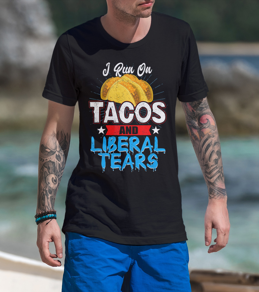 I Run On Tacos And Liberal Tears T-Shirt