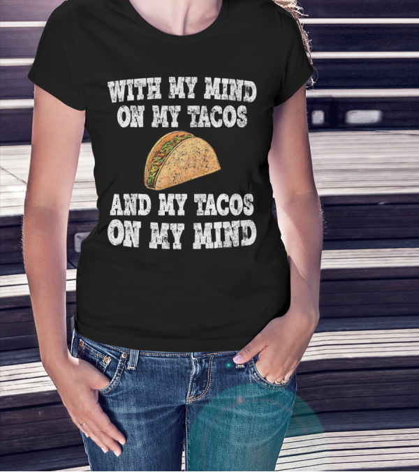 With My Mind On My Tacos And My Tacos On My Mind T-Shirt