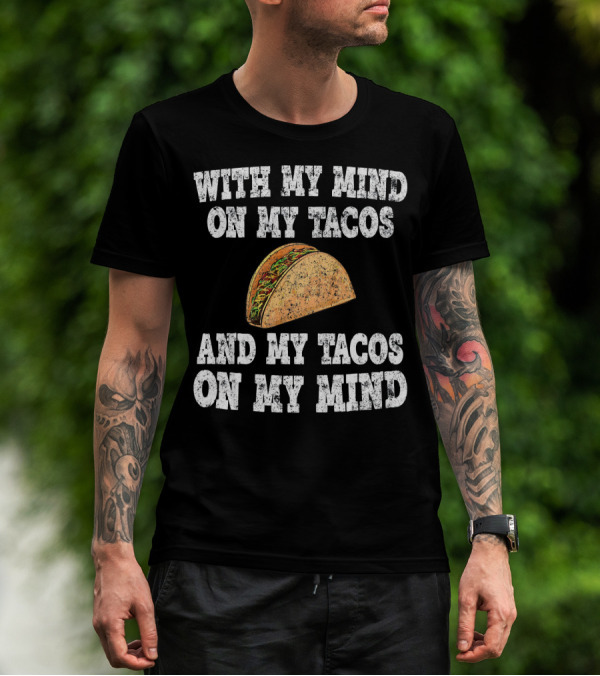 With My Mind On My Tacos And My Tacos On My Mind T-Shirt