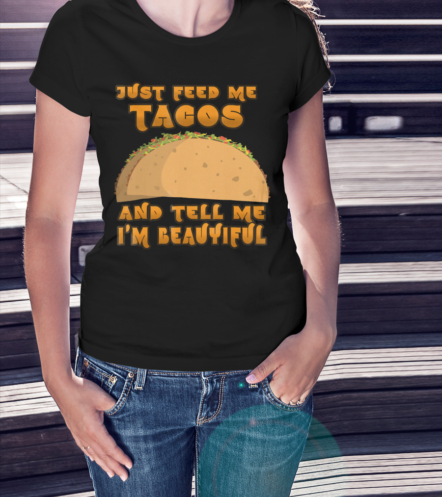 Just Feed Me Tacos And Tell Me I'm Beautiful T-Shirt