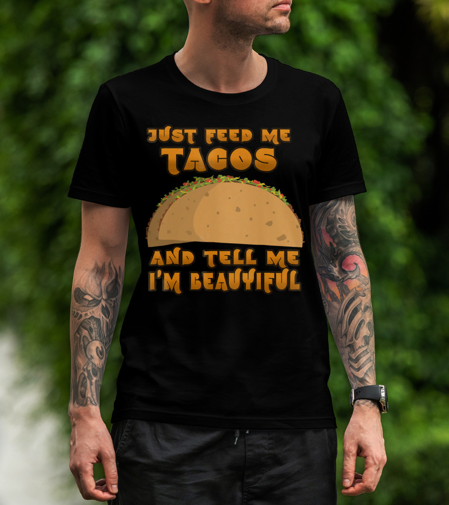 Just Feed Me Tacos And Tell Me I'm Beautiful T-Shirt