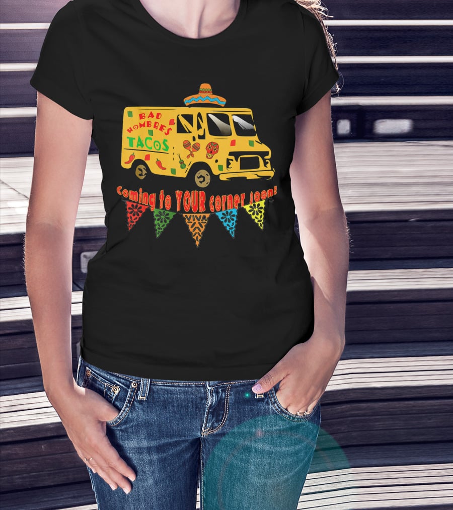 BAD HOMBRES Tacos Coming To YOUR Corner Soon Fiesta Truck T-Shirt