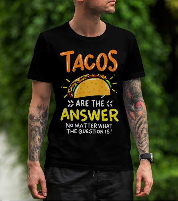 Tacos Are The Answer No Matter What The Question Is Funny Food T-Shirt