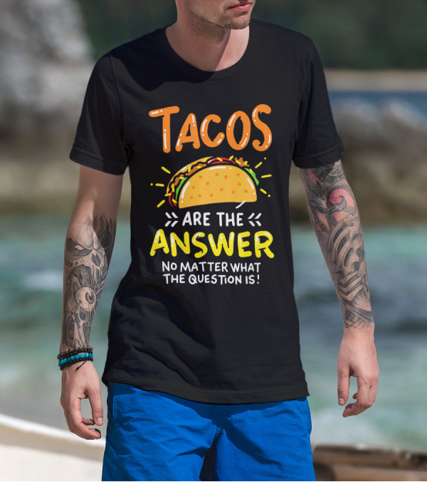 Tacos Are The Answer No Matter What The Question Is Funny Food T-Shirt