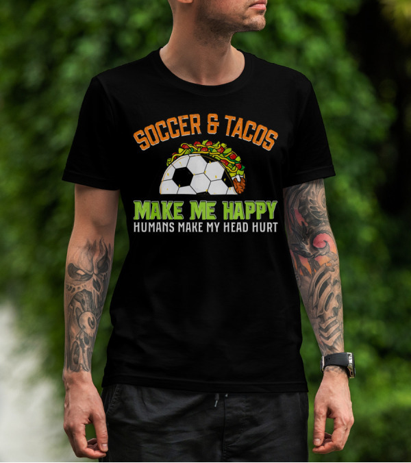 Soccer And Tacos Make Me Happy Humans Make My Head Hurt T-Shirt