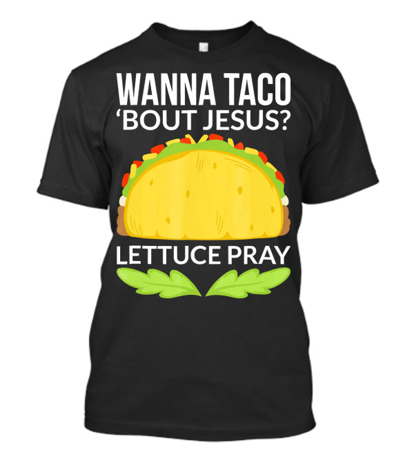 Wanna Taco 'Bout Jesus Lettuce Pray Taco T-Shirt