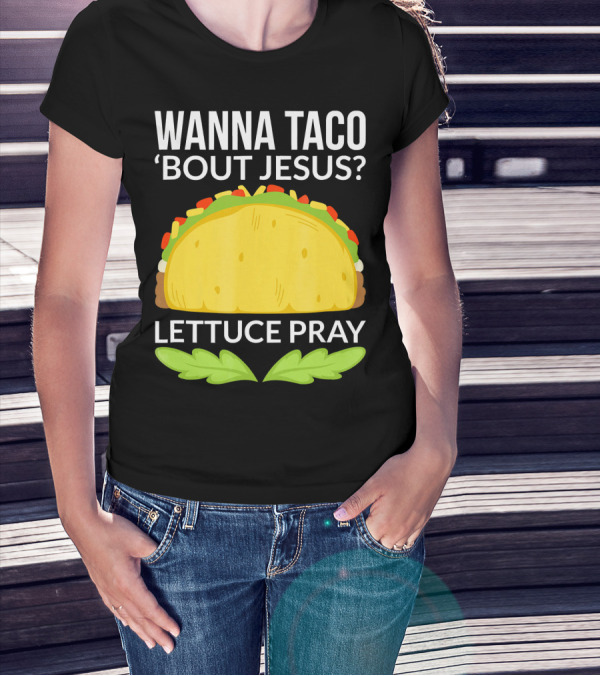 Wanna Taco 'Bout Jesus Lettuce Pray Taco T-Shirt