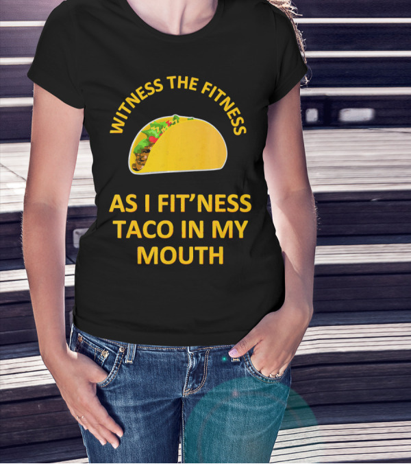 Witness The Fitness As I Fit'ness Taco In My Mouth T-Shirt