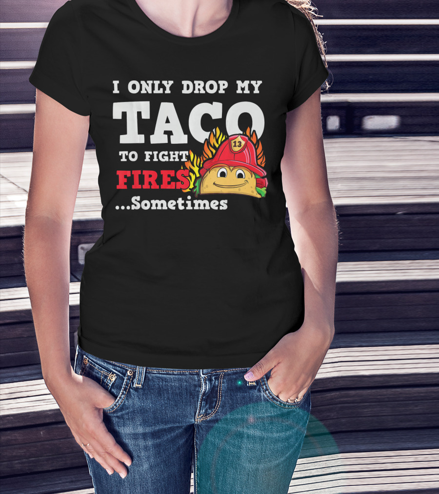 I Only Drop My Taco To Fight Fires Sometimes Firefighter Taco 13 Hat T-Shirt