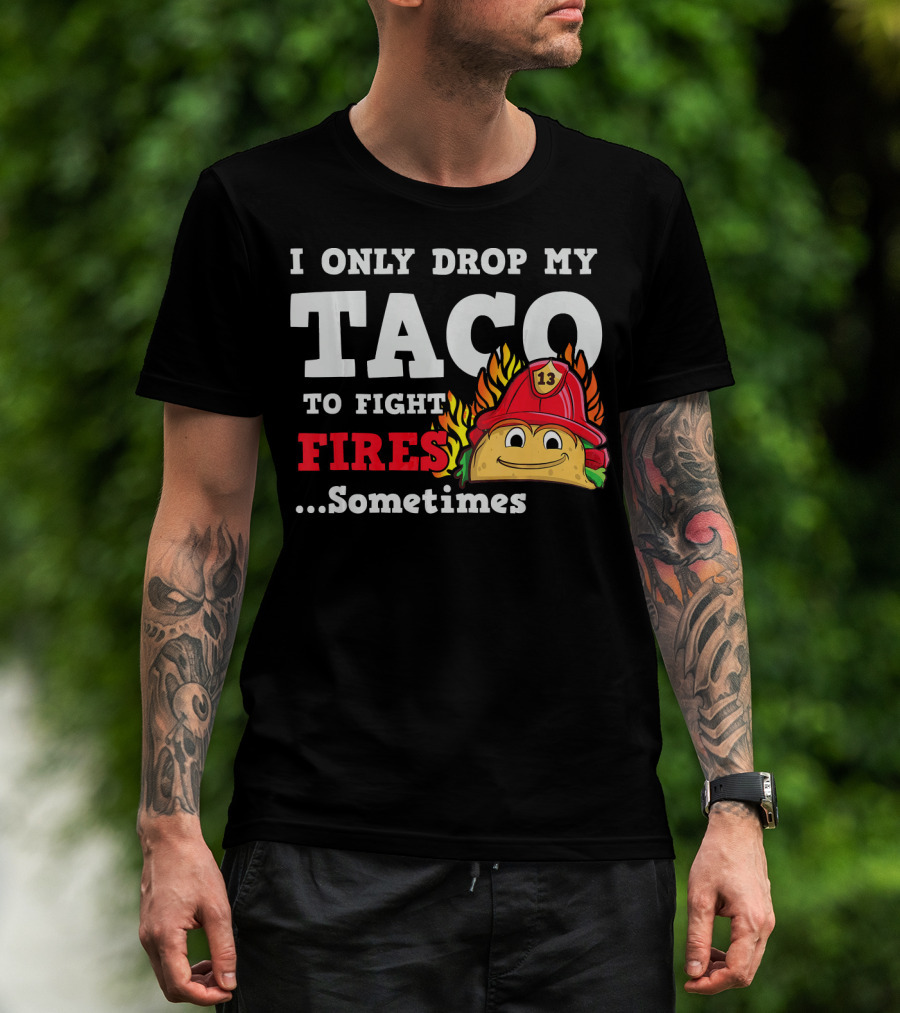 I Only Drop My Taco To Fight Fires Sometimes Firefighter Taco 13 Hat T-Shirt