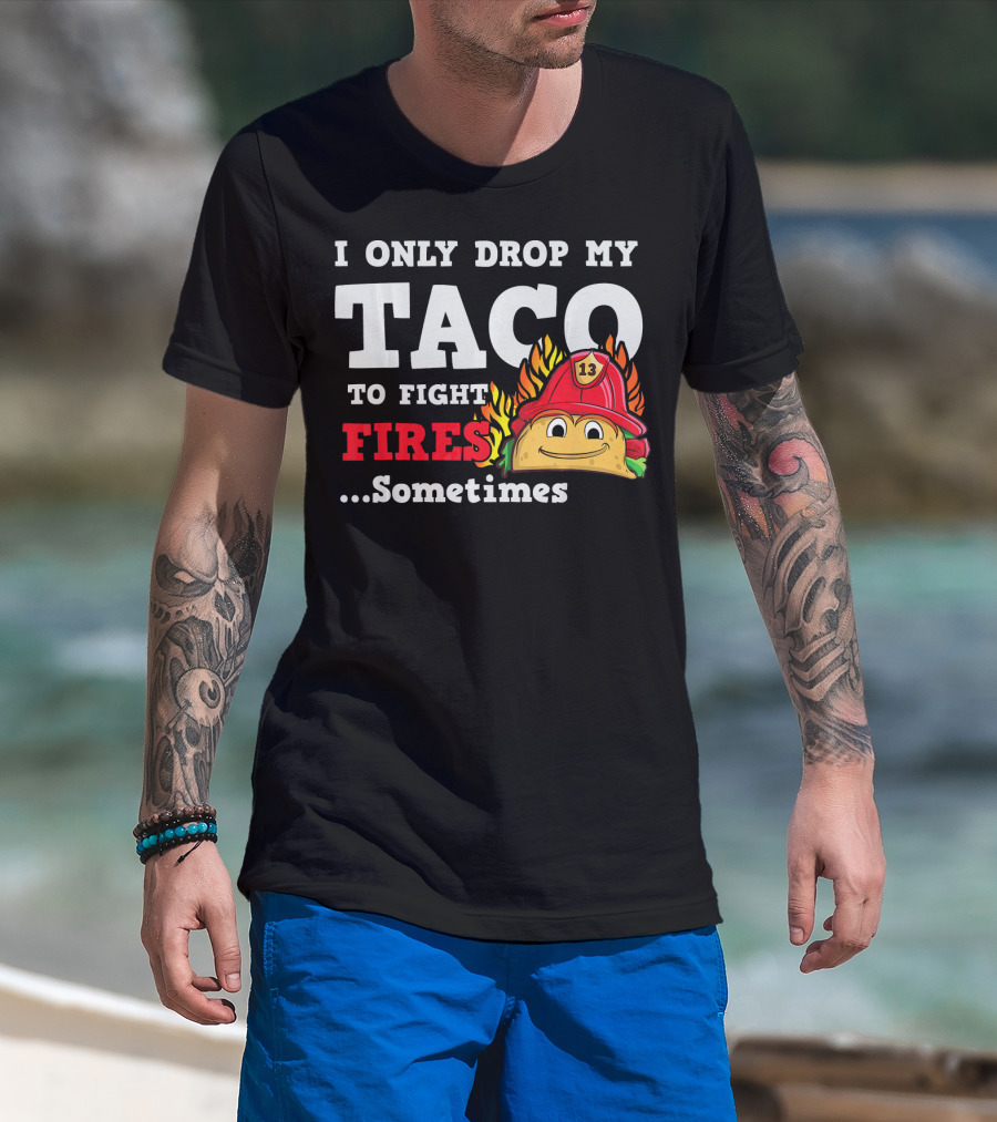 I Only Drop My Taco To Fight Fires Sometimes Firefighter Taco 13 Hat T-Shirt