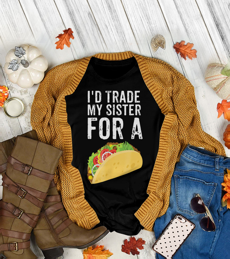 I'd Trade My Sister For A Taco T-Shirt