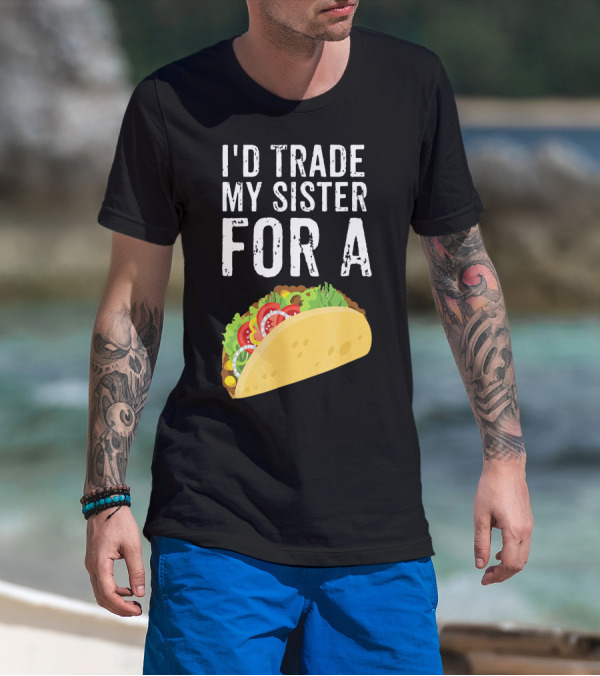 I'd Trade My Sister For A Taco T-Shirt