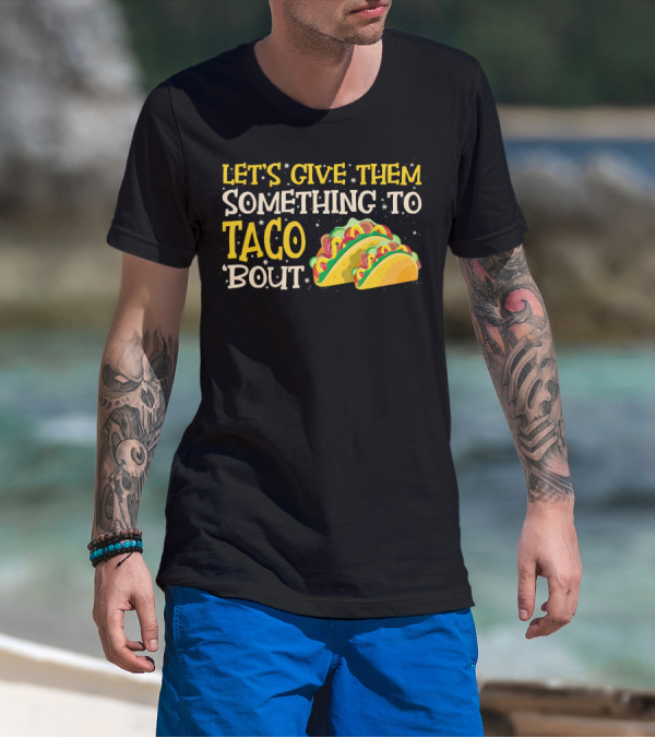 LET'S GIVE THEM SOMETHING TO TACO BOUT WITH COLORFUL TACOS T-Shirt