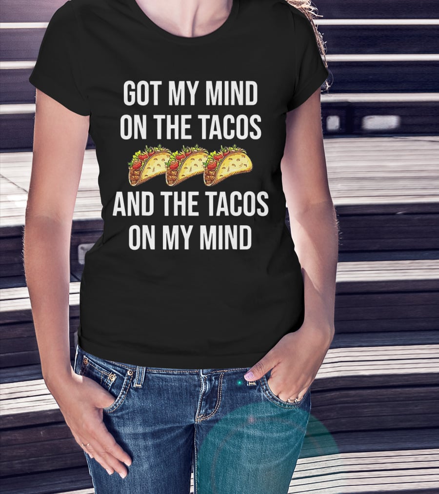 Got My Mind On The Tacos And The Tacos On My Mind With Taco T-Shirt