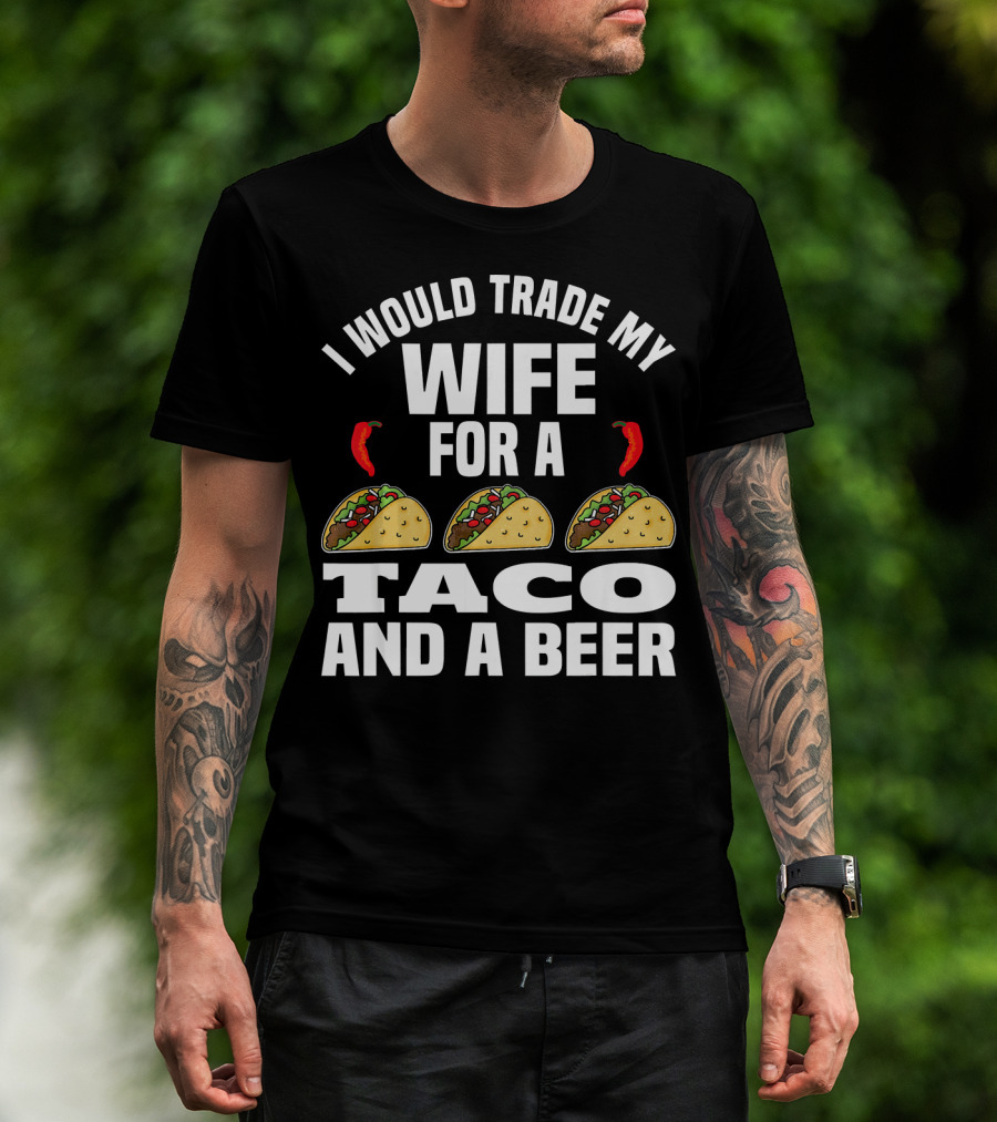 I Would Trade My Wife For A Taco And A Beer T-Shirt