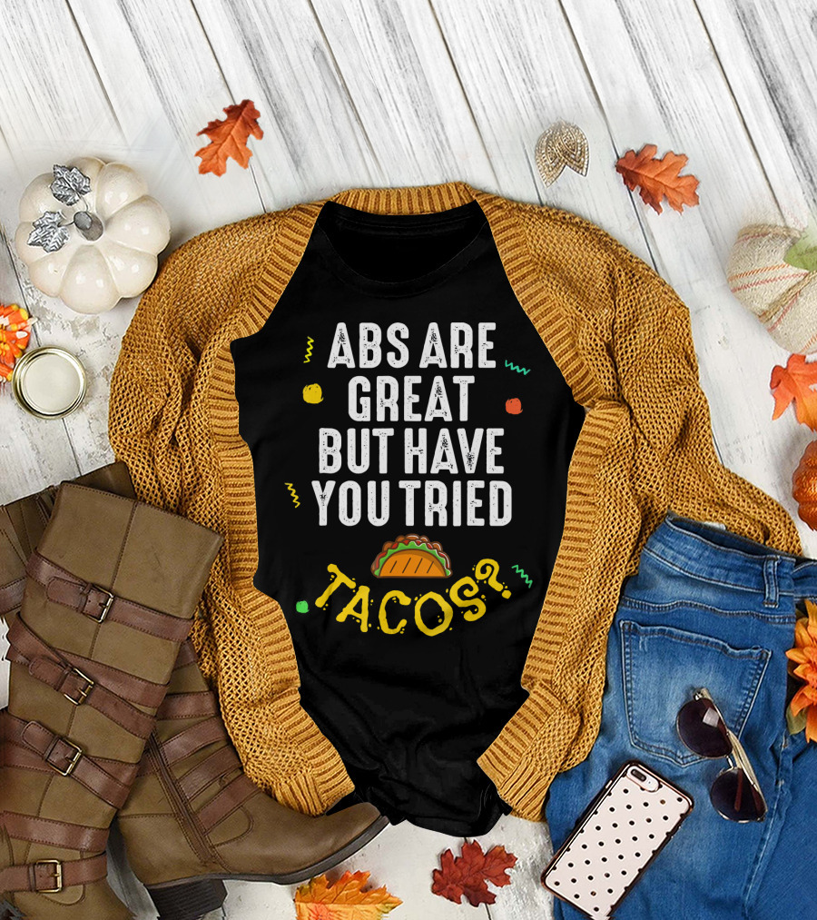 Abs Are Great But Have You Tried Tacos T-Shirt