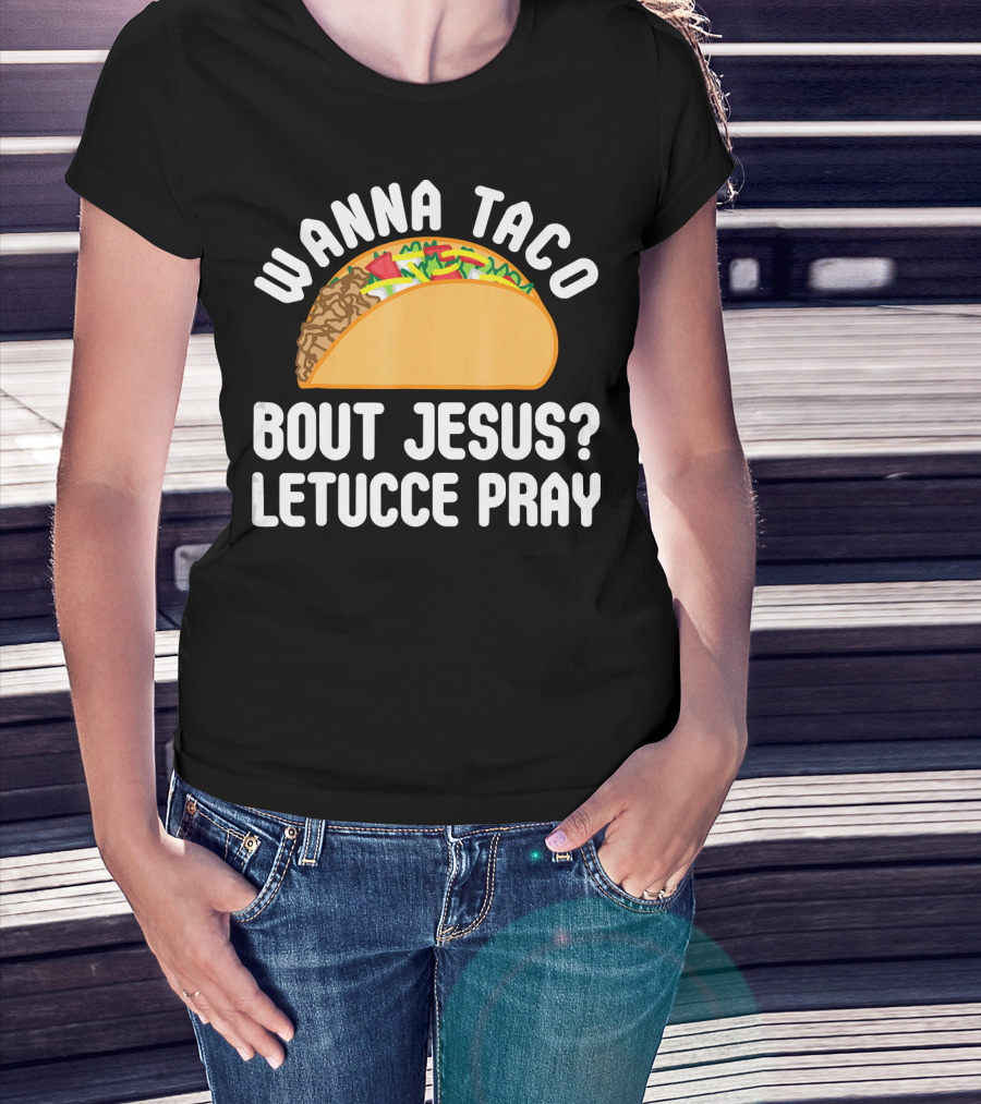 Wanna Taco Bout Jesus Letucce Pray T-Shirt