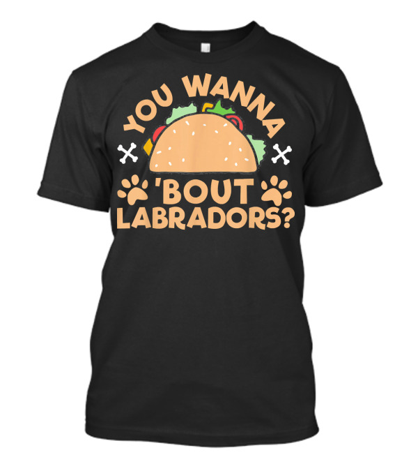 You Wanna Taco 'Bout Labradors? T-Shirt