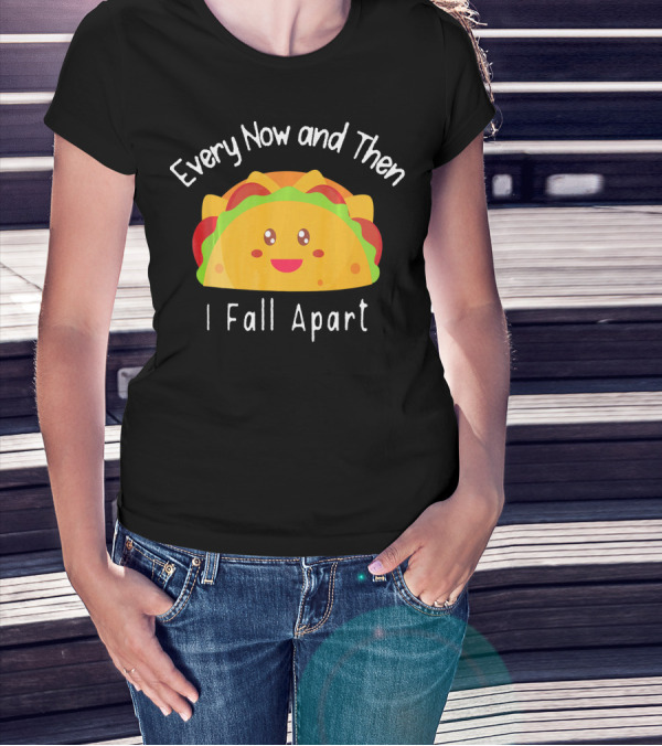 Every Now And Then I Fall Apart Funny Smiling Taco T-Shirt