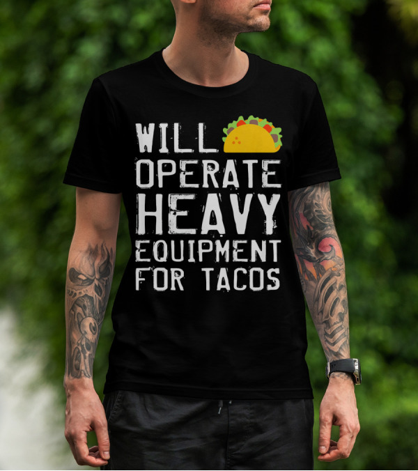 WILL OPERATE HEAVY EQUIPMENT FOR TACOS T-Shirt