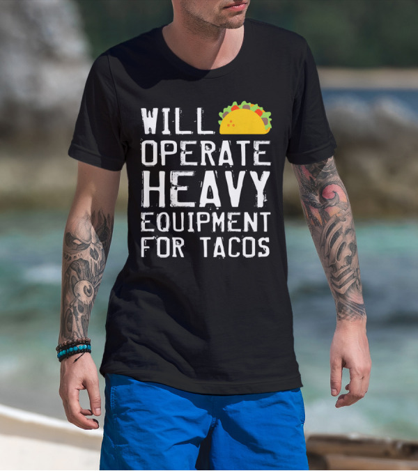WILL OPERATE HEAVY EQUIPMENT FOR TACOS T-Shirt