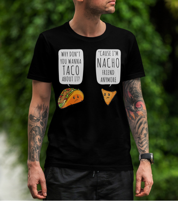 Why Don't You Wanna Taco About It 'Cause I'm Nacho Friend Anymore T-Shirt