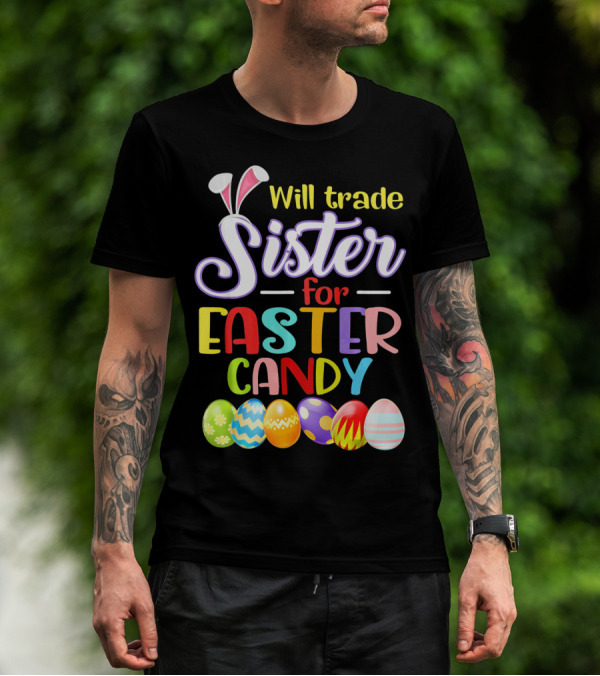 Will Trade Sister For Easter Candy Colorful Eggs And Bunny Ears T-Shirt