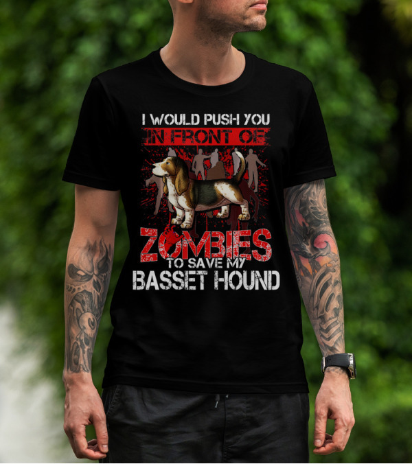 I Would Push You In Front Of Zombies To Save My Basset Hound T-Shirt