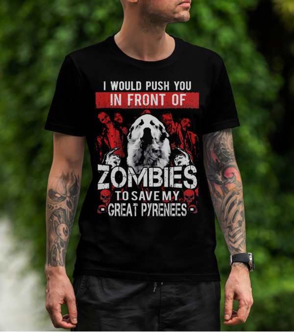 I Would Push You In Front Of Zombies To Save My Great Pyrenees T-Shirt