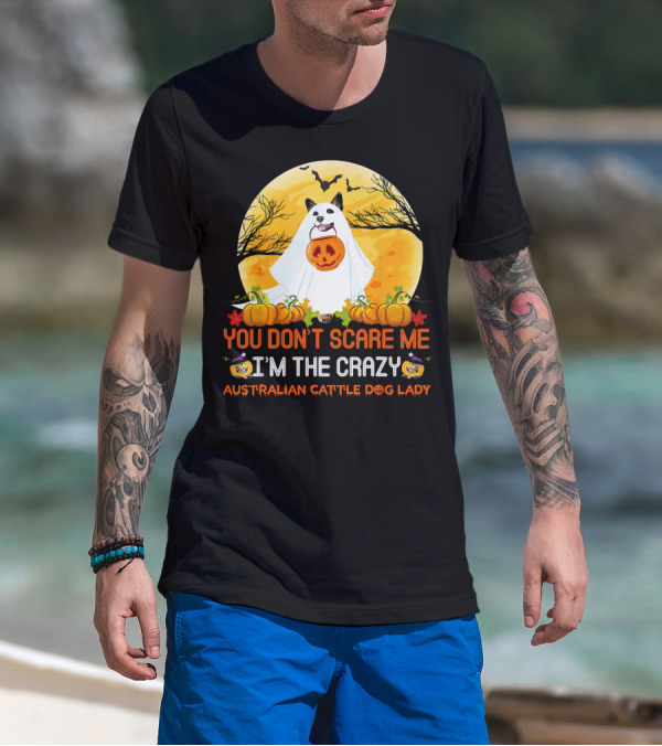 YOU DON’T SCARE ME I’M THE CRAZY AUSTRALIAN CATTLE DOG LADY T-Shirt
