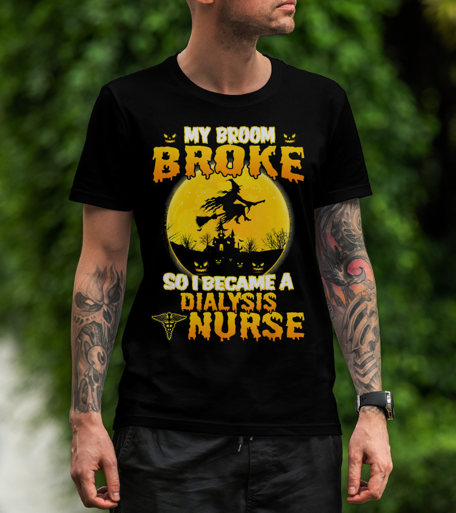 My Broom Broke So I Became A Dialysis Nurse Halloween T-Shirt
