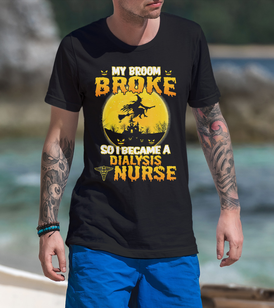 My Broom Broke So I Became A Dialysis Nurse Halloween T-Shirt