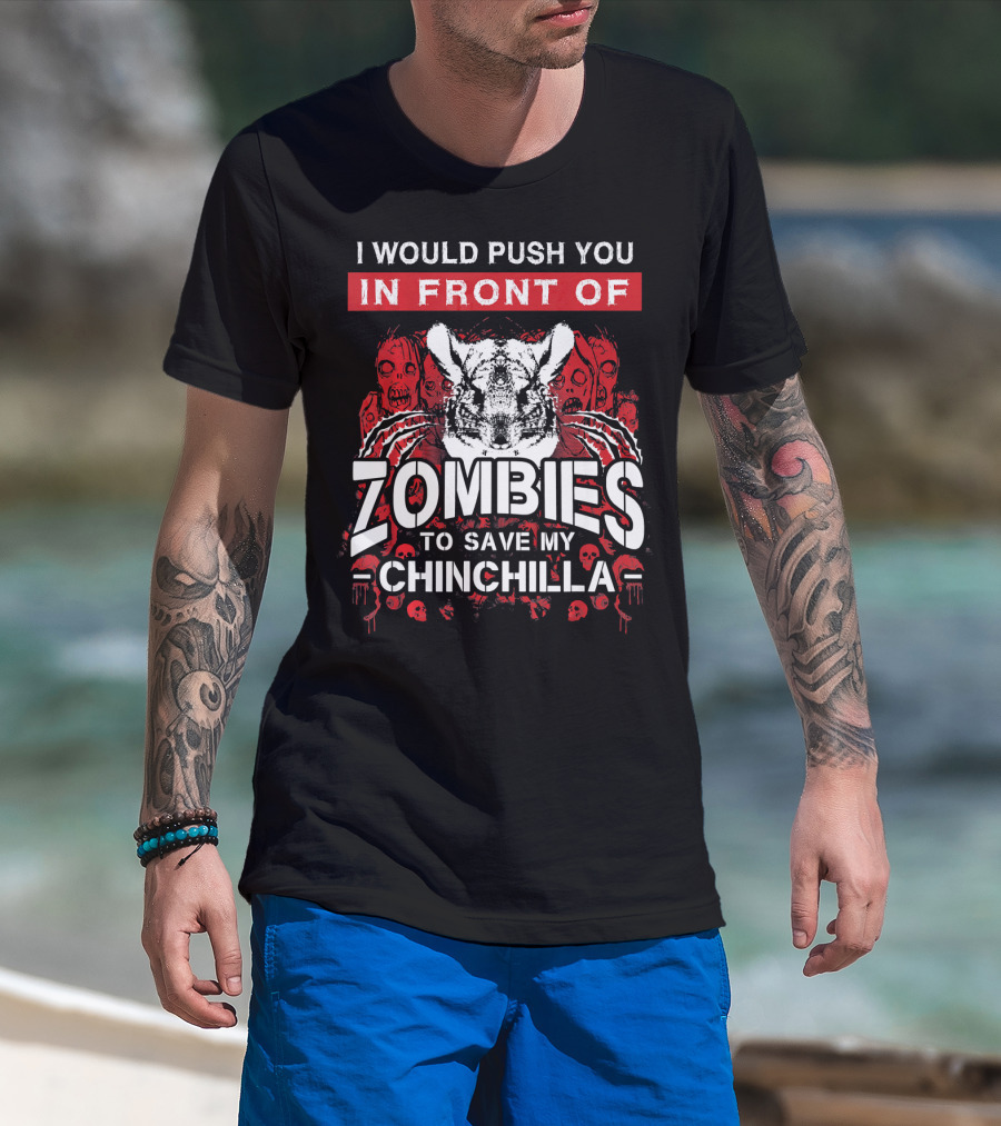 I Would Push You In Front Of Zombies To Save My Chinchilla T-Shirt