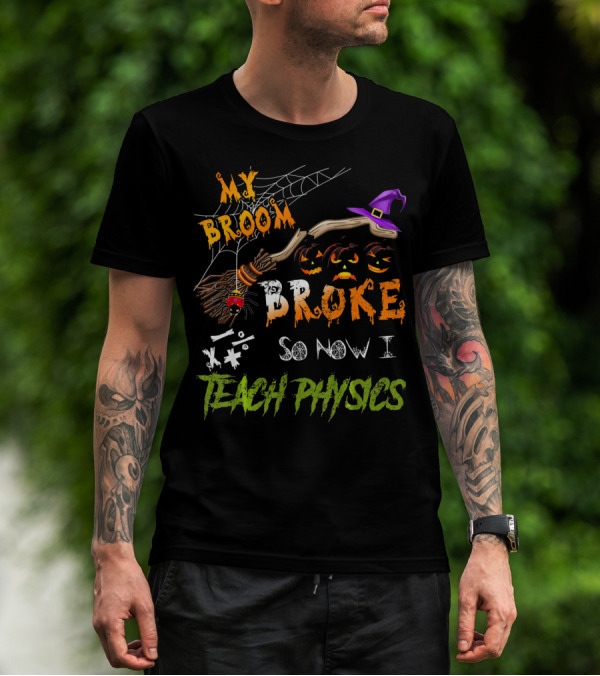 Halloween Witch Broom Broke So Now I Teach Physics With Spiderwebs And Jack-o'-Lanterns T-Shirt