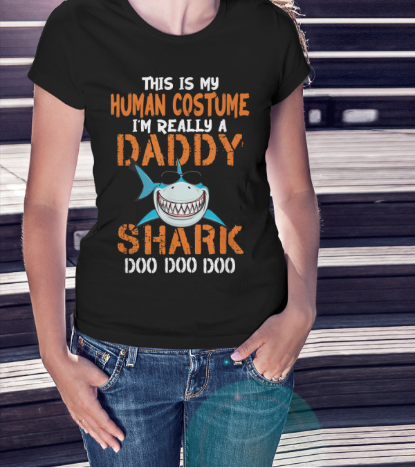 This Is My Human Costume I'm Really A Daddy Shark Doo Doo Doo T-Shirt