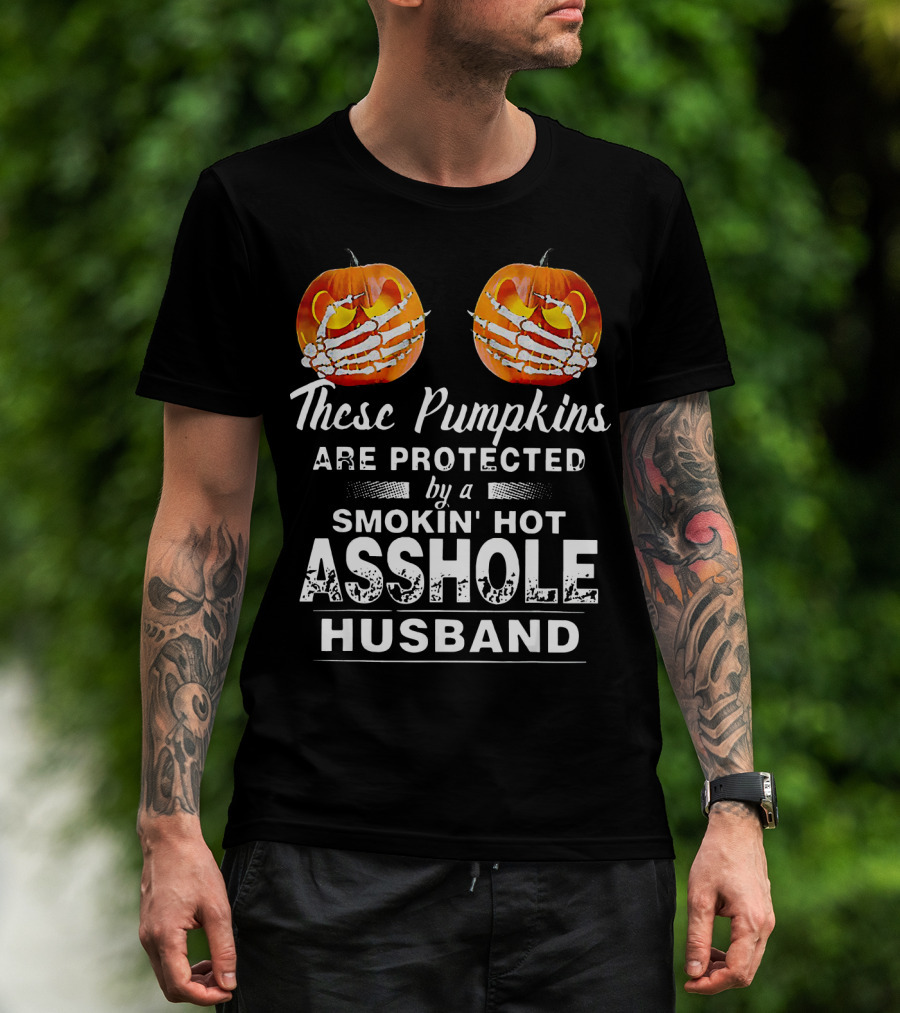 These Pumpkins Are Protected By A Smokin' Hot Asshole Husband T-Shirt