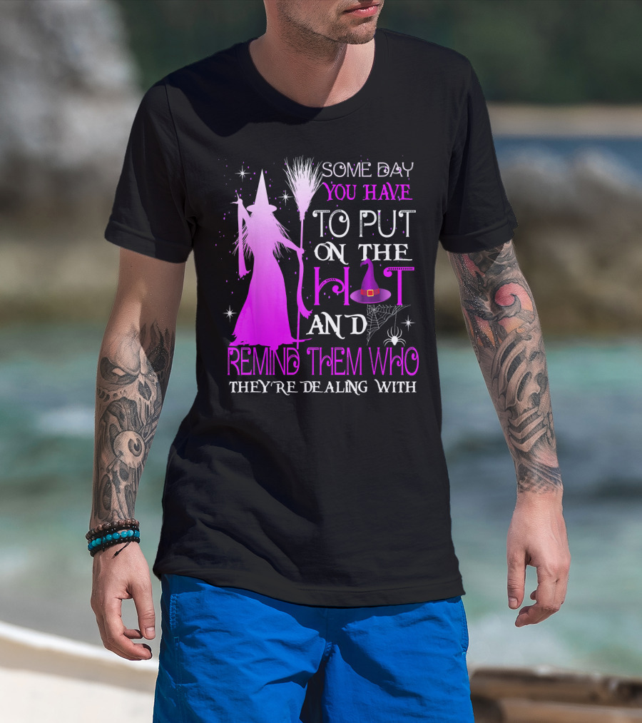 Some Day You Have To Put On The Hat And Remind Them Who They're Dealing T-Shirt